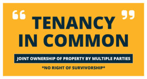 Tenancy in Common is joint ownership of property by multiple parties with no right of survivorship.